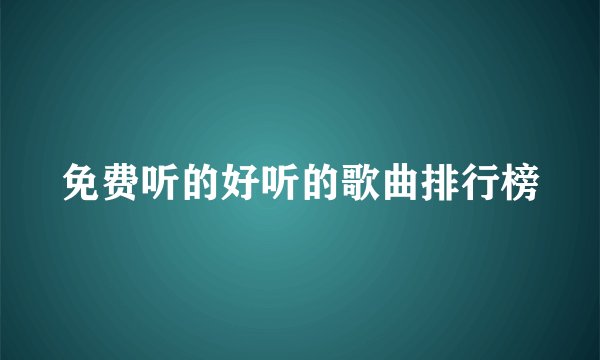 免费听的好听的歌曲排行榜