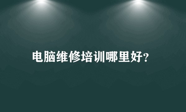 电脑维修培训哪里好？