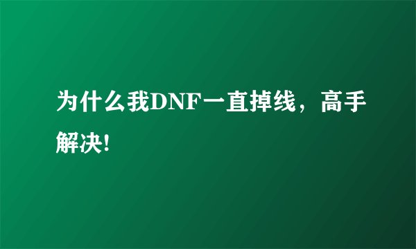 为什么我DNF一直掉线，高手解决!