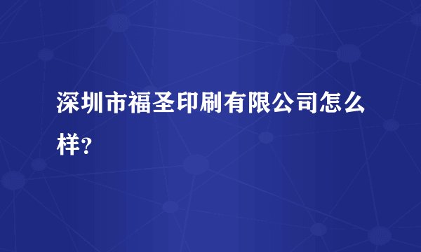 深圳市福圣印刷有限公司怎么样？