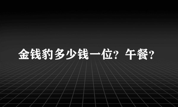 金钱豹多少钱一位？午餐？