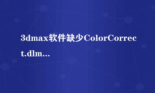 3dmax软件缺少ColorCorrect.dlm文件怎么办？