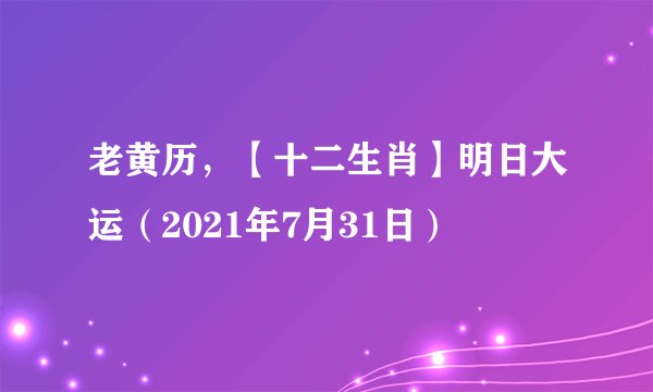 老黄历，【十二生肖】明日大运（2021年7月31日）