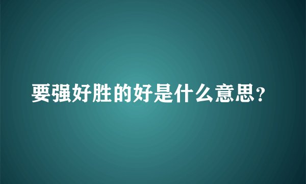 要强好胜的好是什么意思？
