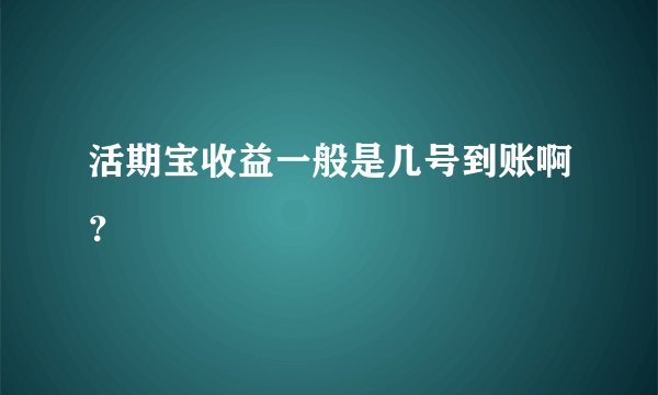 活期宝收益一般是几号到账啊？
