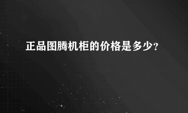正品图腾机柜的价格是多少？