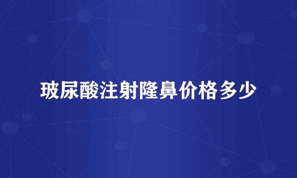 玻尿酸注射隆鼻价格多少