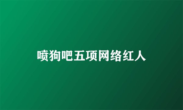 喷狗吧五项网络红人