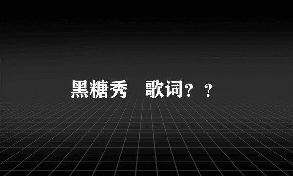 黑糖秀   歌词？？