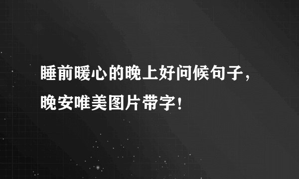睡前暖心的晚上好问候句子,晚安唯美图片带字!