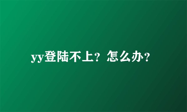 yy登陆不上？怎么办？