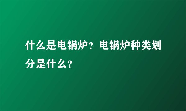 什么是电锅炉？电锅炉种类划分是什么？