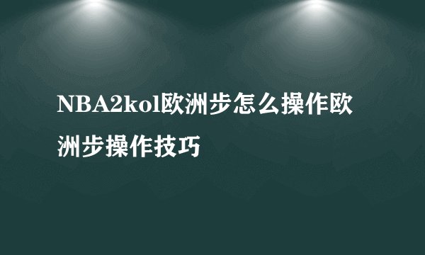 NBA2kol欧洲步怎么操作欧洲步操作技巧