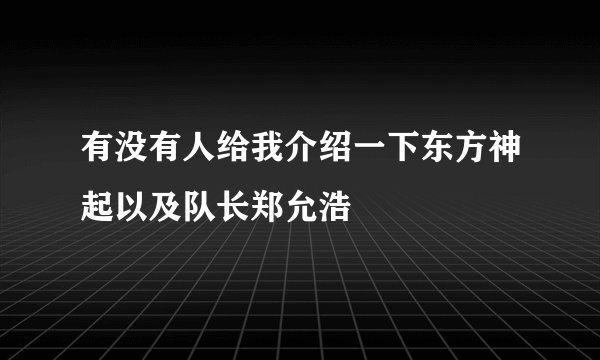 有没有人给我介绍一下东方神起以及队长郑允浩
