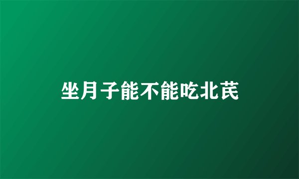 坐月子能不能吃北芪