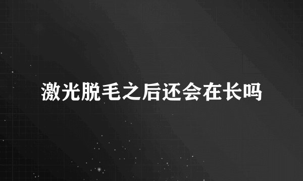 激光脱毛之后还会在长吗