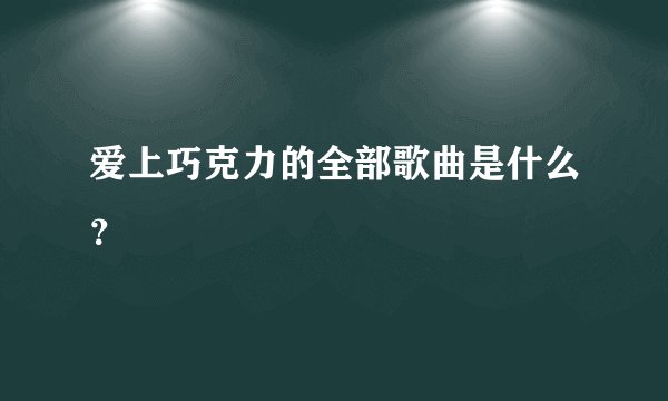 爱上巧克力的全部歌曲是什么？
