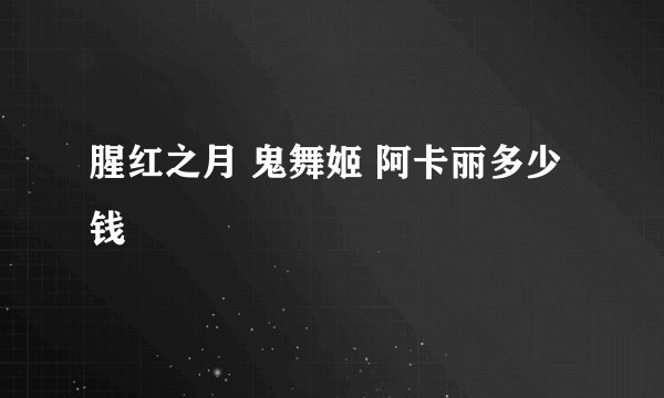 腥红之月 鬼舞姬 阿卡丽多少钱