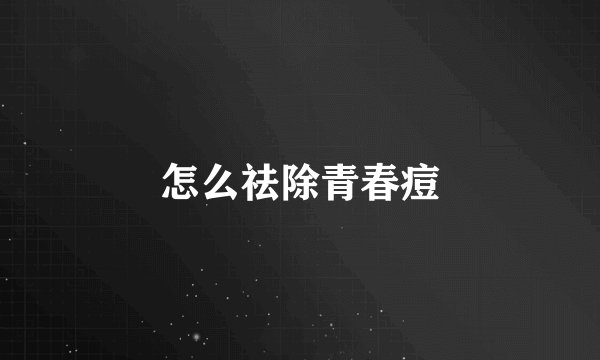 怎么祛除青春痘