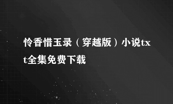 怜香惜玉录（穿越版）小说txt全集免费下载