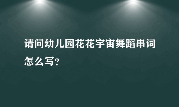 请问幼儿园花花宇宙舞蹈串词怎么写？