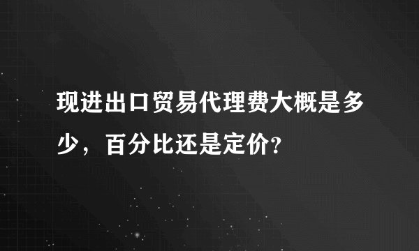 现进出口贸易代理费大概是多少，百分比还是定价？