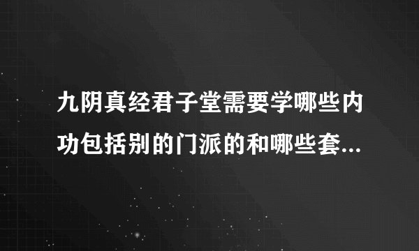 九阴真经君子堂需要学哪些内功包括别的门派的和哪些套路好,套路属性都改成柔么?