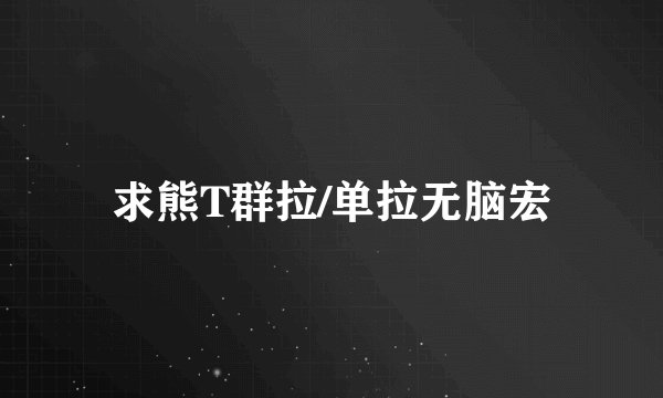求熊T群拉/单拉无脑宏