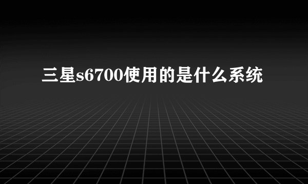 三星s6700使用的是什么系统