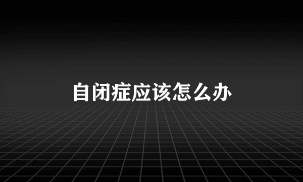 自闭症应该怎么办