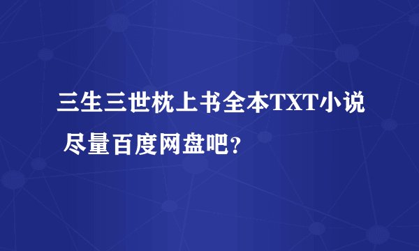 三生三世枕上书全本TXT小说 尽量百度网盘吧？