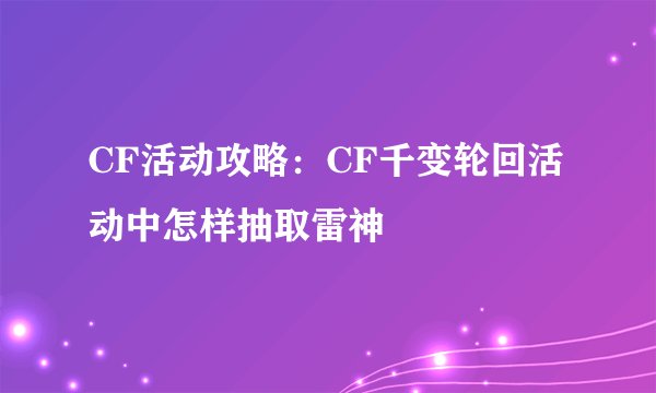 CF活动攻略：CF千变轮回活动中怎样抽取雷神