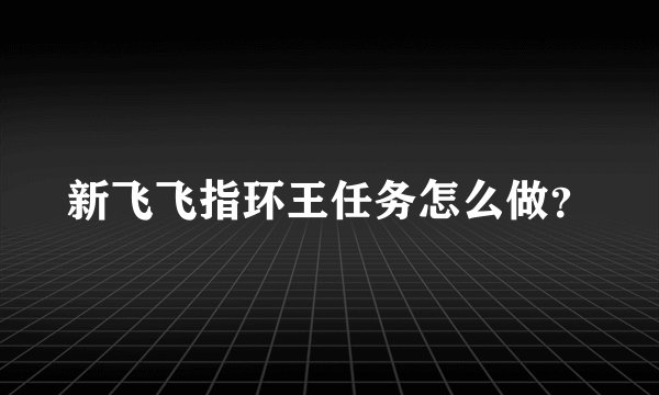 新飞飞指环王任务怎么做？