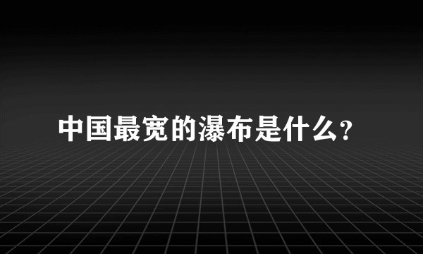 中国最宽的瀑布是什么？