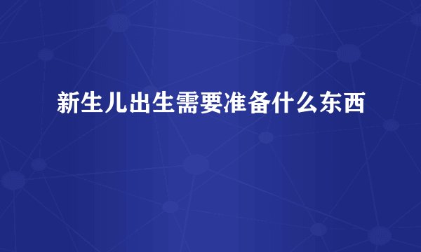 新生儿出生需要准备什么东西