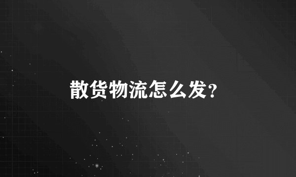 散货物流怎么发？
