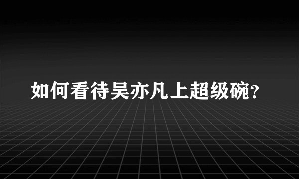 如何看待吴亦凡上超级碗？