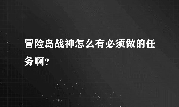 冒险岛战神怎么有必须做的任务啊？