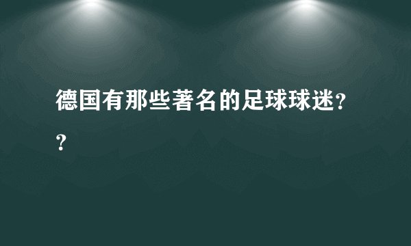 德国有那些著名的足球球迷？？