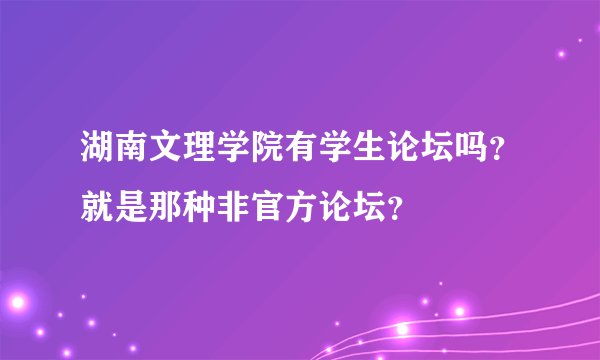 湖南文理学院有学生论坛吗？就是那种非官方论坛？