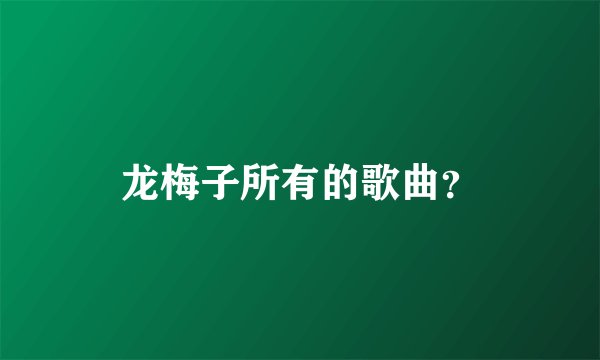 龙梅子所有的歌曲？