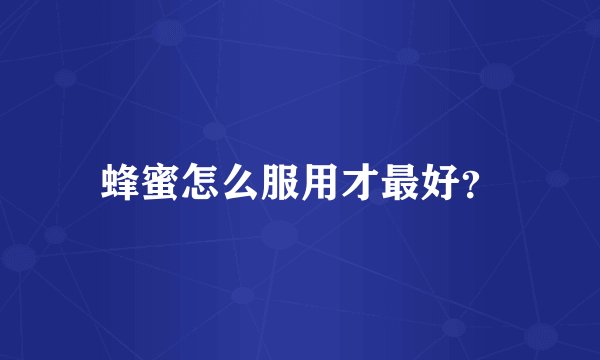 蜂蜜怎么服用才最好?