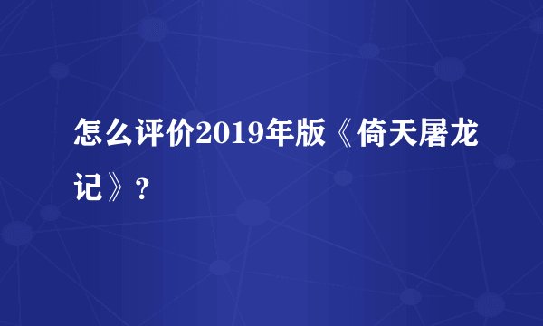 怎么评价2019年版《倚天屠龙记》?