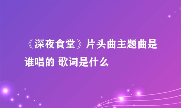 《深夜食堂》片头曲主题曲是谁唱的 歌词是什么