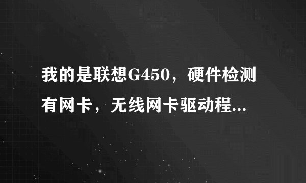 我的是联想G450，硬件检测有网卡，无线网卡驱动程序已安装，但是按fn+F5后显示的无线装置设定对话框空白