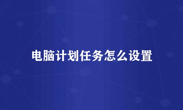 电脑计划任务怎么设置