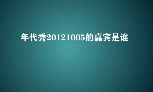 年代秀20121005的嘉宾是谁