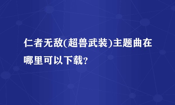 仁者无敌(超兽武装)主题曲在哪里可以下载？