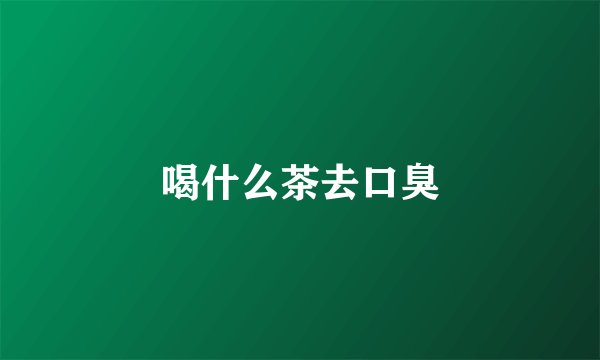 喝什么茶去口臭