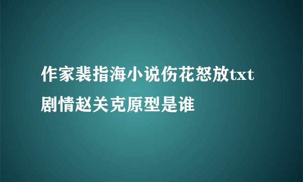 作家裴指海小说伤花怒放txt剧情赵关克原型是谁